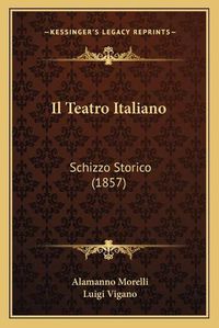 Cover image for Il Teatro Italiano: Schizzo Storico (1857)