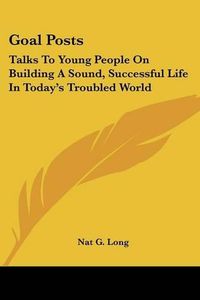 Cover image for Goal Posts: Talks to Young People on Building a Sound, Successful Life in Today's Troubled World