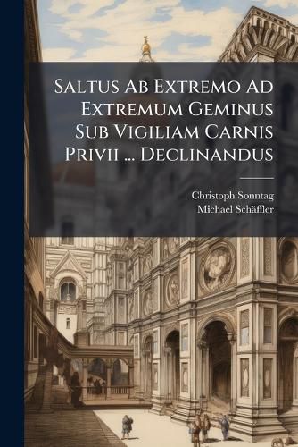 Cover image for Saltus Ab Extremo Ad Extremum Geminus Sub Vigiliam Carnis Privii ... Declinandus