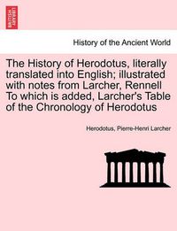 Cover image for The History of Herodotus, literally translated into English; illustrated with notes from Larcher, Rennell To which is added, Larcher's Table of the Chronology of Herodotus