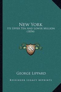 Cover image for New York New York: Its Upper Ten and Lower Million (1854) Its Upper Ten and Lower Million (1854)