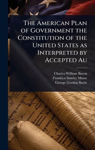 Cover image for The American Plan of Government the Constitution of the United States as Interpreted by Accepted Au