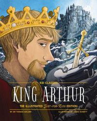 Cover image for King Arthur - Kid Classics: The Illustrated Just-For-Kids Editionvolume 8