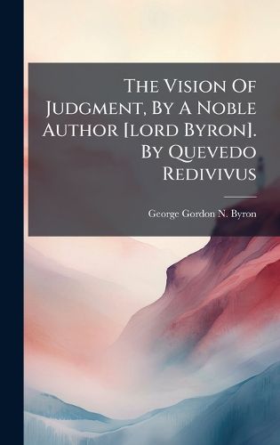 Cover image for The Vision Of Judgment, By A Noble Author [lord Byron]. By Quevedo Redivivus