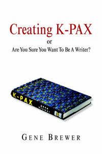 Cover image for Creating K-Pax -Or- Are You Sure You Want to Be a Writer?