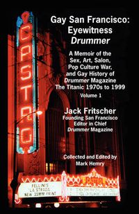 Cover image for Gay San Francisco: Eyewitness Drummer Vol. 1 - A Memoir of the Sex, Art, Salon, Pop Culture War, and Gay History of Drummer Magazine: The