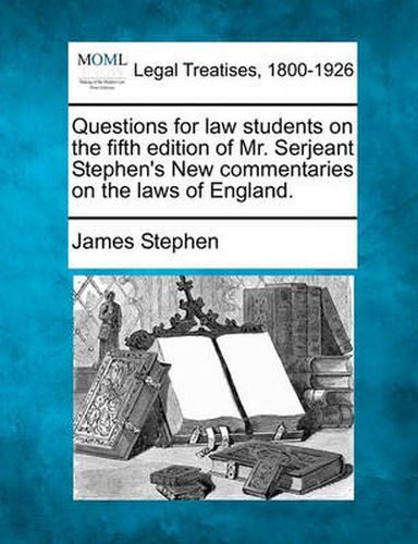 Cover image for Questions for Law Students on the Fifth Edition of Mr. Serjeant Stephen's New Commentaries on the Laws of England.