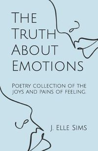 Cover image for The Truth About Emotions: Poetry collection of the joys and pains of feeling.