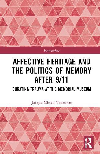 Cover image for Affective Heritage and the Politics of Memory after 9/11: Curating Trauma at the Memorial Museum