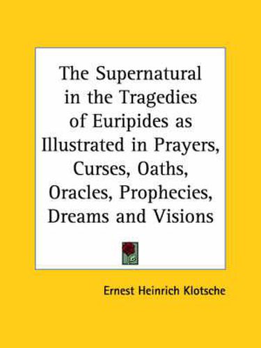 Cover image for The Supernatural in the Tragedies of Euripides as Illustrated in Prayers, Curses, Oaths, Oracles, Prophecies, Dreams and Visions (1918)