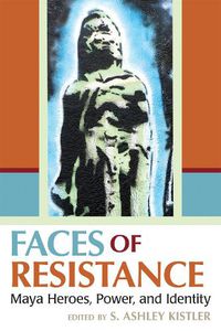 Cover image for Faces of Resistance: Maya Heroes, Power, and Identity