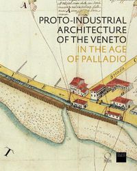 Cover image for The Proto-Industrial Architecture of the Veneto: in the Age of Palladio