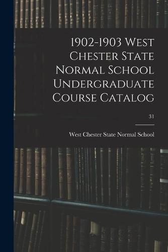 Cover image for 1902-1903 West Chester State Normal School Undergraduate Course Catalog; 31