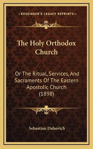 Cover image for The Holy Orthodox Church: Or the Ritual, Services, and Sacraments of the Eastern Apostolic Church (1898)