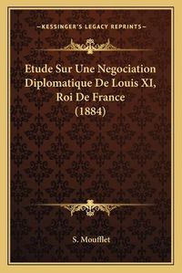 Cover image for Etude Sur Une Negociation Diplomatique de Louis XI, Roi de France (1884)