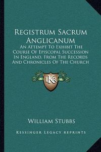 Cover image for Registrum Sacrum Anglicanum: An Attempt to Exhibit the Course of Episcopal Succession in England, from the Records and Chronicles of the Church (1897)