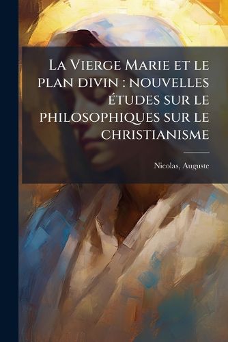 Cover image for La Vierge Marie Et Le Plan Divin: Nouvelles Tudes Sur Le Philosophiques Sur Le Christianisme