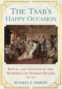 Cover image for The Tsar's Happy Occasion: Ritual and Dynasty in the Weddings of Russia's Rulers, 1495-1745