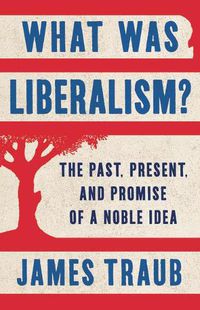 Cover image for What Was Liberalism?: The Past, Present, and Promise of a Noble Idea