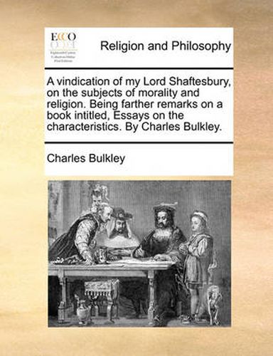 Cover image for A Vindication of My Lord Shaftesbury, on the Subjects of Morality and Religion. Being Farther Remarks on a Book Intitled, Essays on the Characteristics. by Charles Bulkley.