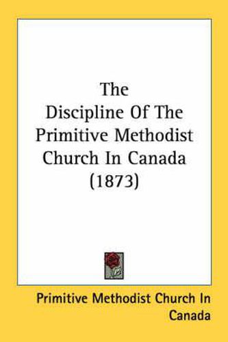 Cover image for The Discipline of the Primitive Methodist Church in Canada (1873)