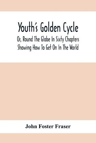 Youth'S Golden Cycle; Or, Round The Globe In Sixty Chapters: Showing How To Get On In The World