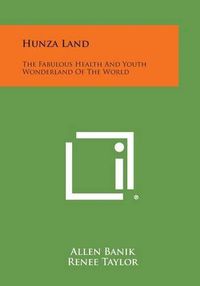 Cover image for Hunza Land: The Fabulous Health and Youth Wonderland of the World