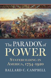 Cover image for The Paradox of Power: Statebuilding in America, 1754-1920