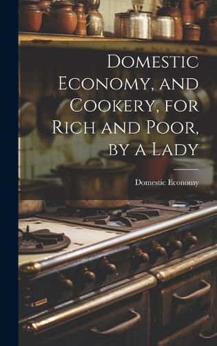 Cover image for Domestic Economy, and Cookery, for Rich and Poor, by a Lady