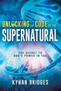 Cover image for Unlocking the Code of the Supernatural: The Secret to God's Power in You