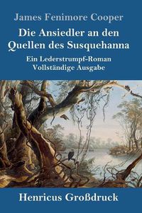 Cover image for Die Ansiedler an den Quellen des Susquehanna (Grossdruck): Ein Lederstrumpf-Roman Vollstandige Ausgabe