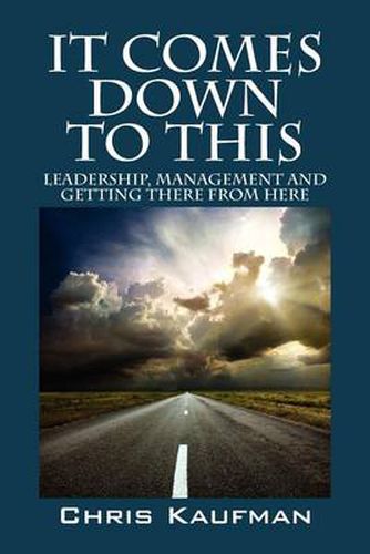 Cover image for It Comes Down to This: Leadership, Management and Getting There from Here