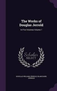 Cover image for The Works of Douglas Jerrold: In Five Volumes Volume 1