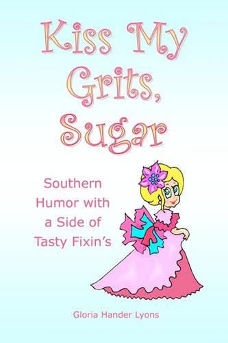 Cover image for Kiss My Grits, Sugar: Southern Humor with a Side of Tasty Fixin's