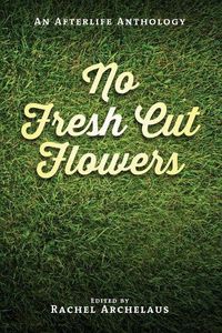 Cover image for No Fresh Cut Flowers: An Afterlife Anthology