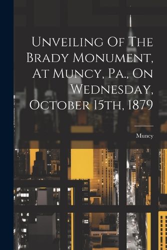 Cover image for Unveiling Of The Brady Monument, At Muncy, Pa., On Wednesday, October 15th, 1879