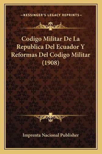 Codigo Militar de La Republica del Ecuador y Reformas del Codigo Militar (1908)