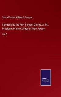 Cover image for Sermons by the Rev. Samuel Davies, A. M., President of the College of New Jersey: Vol. 3
