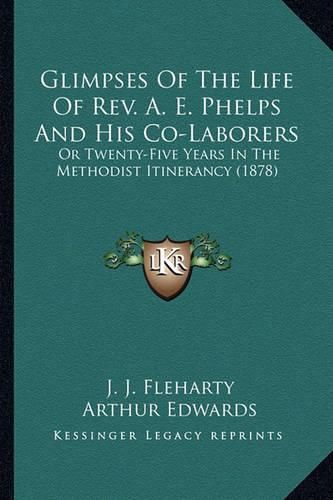 Cover image for Glimpses of the Life of REV. A. E. Phelps and His Co-Laborers: Or Twenty-Five Years in the Methodist Itinerancy (1878)