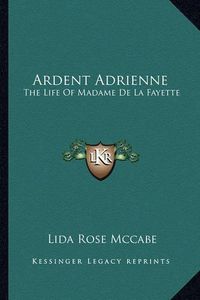 Cover image for Ardent Adrienne: The Life of Madame de La Fayette