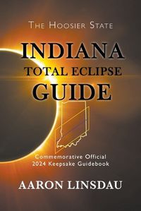 Cover image for Indiana Total Eclipse Guide: Official Commemorative 2024 Keepsake Guidebook