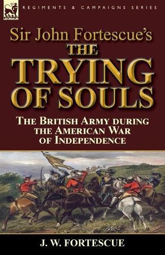 Sir John Fortescue's The Trying of Souls: the British Army during the American War of Independence