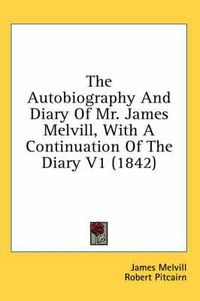 Cover image for The Autobiography and Diary of Mr. James Melvill, with a Continuation of the Diary V1 (1842)