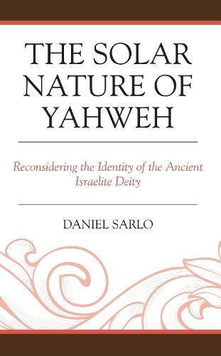 Cover image for The Solar Nature of Yahweh: Reconsidering the Identity of the Ancient Israelite Deity