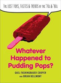 Cover image for Whatever Happend to Pudding Pops?: The Lost Toys, Tastes, and Trends of the 70s and 80s
