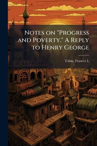 Cover image for Notes on "Progress and Poverty." A Reply to Henry George