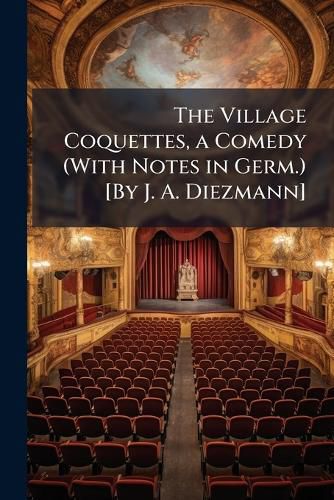 Cover image for The Village Coquettes, a Comedy (with Notes in Germ.) [By J. A. Diezmann].