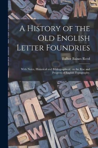 A History of the Old English Letter Foundries: With Notes, Historical and Bibliographical, on the Rise and Progress of English Typography.