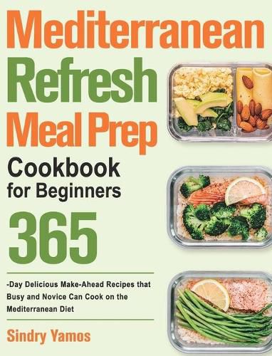 Cover image for Mediterranean Refresh Meal Prep Cookbook for Beginners: 365-Day Delicious Make-Ahead Recipes that Busy and Novice Can Cook on the Mediterranean Diet