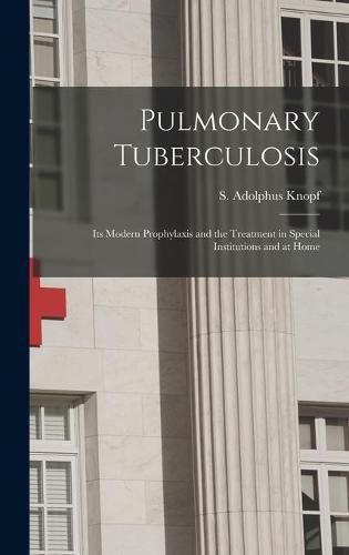 Cover image for Pulmonary Tuberculosis [microform]: Its Modern Prophylaxis and the Treatment in Special Institutions and at Home